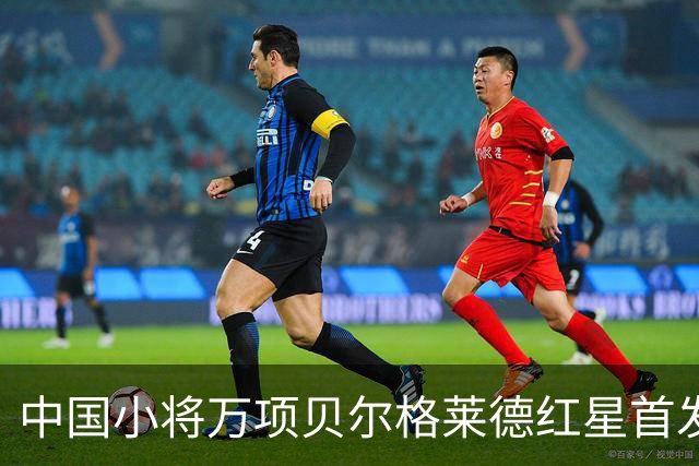 中国小将万项贝尔格莱德红星首发出战76分钟轰1球2助