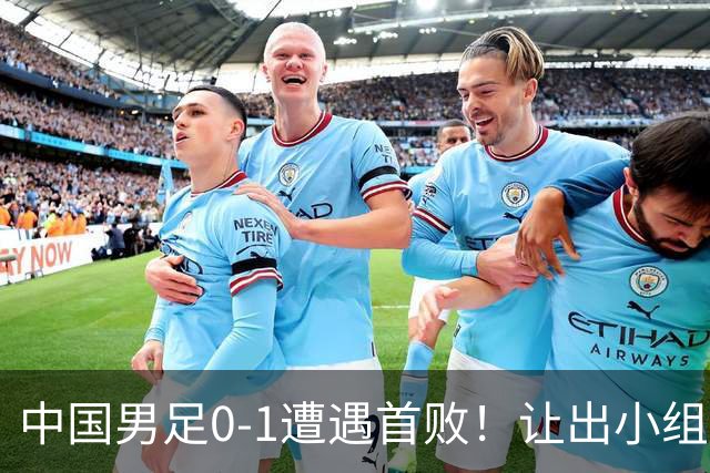 中国男足0-1遭遇首败！让出小组榜首+无缘提前出线，最新形势有变