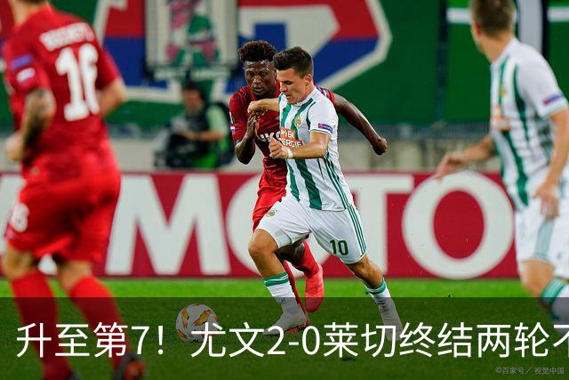 升至第7！尤文2-0莱切终结两轮不胜 路易斯传射麦肯尼建功