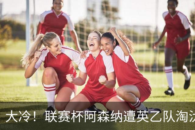 大冷！联赛杯阿森纳遭英乙队淘汰 吉马良斯失点道曼染红点球大战出局