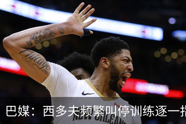 巴媒：西多夫频繁叫停训练逐一指导球员，科林蒂安过去没有过