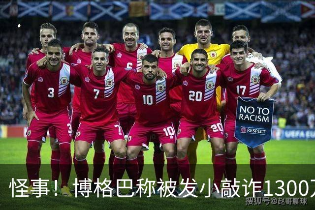 怪事！博格巴称被发小敲诈1300万欧 哥哥也是嫌疑人