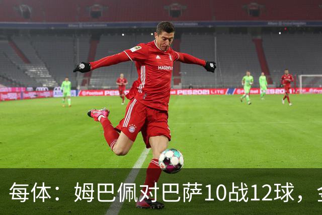 每体：姆巴佩对巴萨10战12球，金球奖前夕受关注