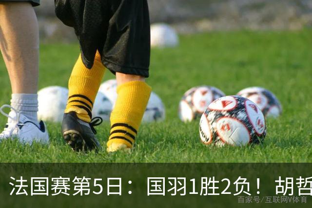 法国赛第5日：国羽1胜2负！胡哲安迷失魔鬼主场，凤凰组合冲3连冠