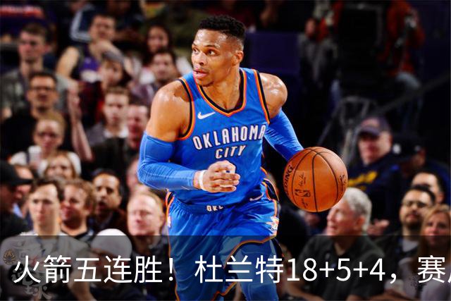 火箭五连胜！杜兰特18+5+4，赛后阿杜跑到场上，拿下比赛用球