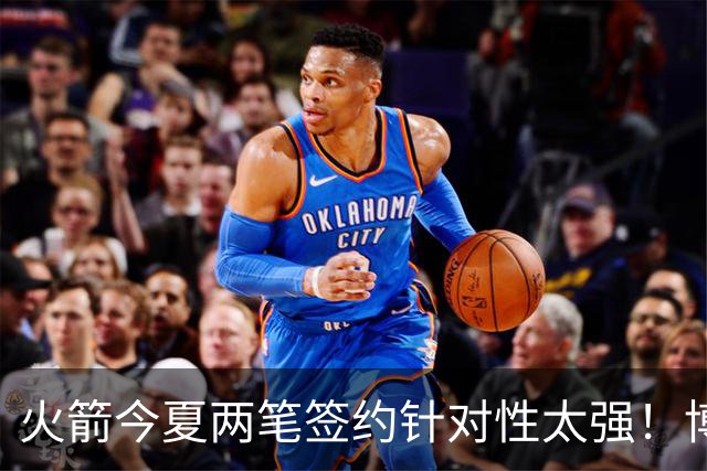 火箭今夏两笔签约针对性太强！博格丹三分稳策应强，斯玛特万金油