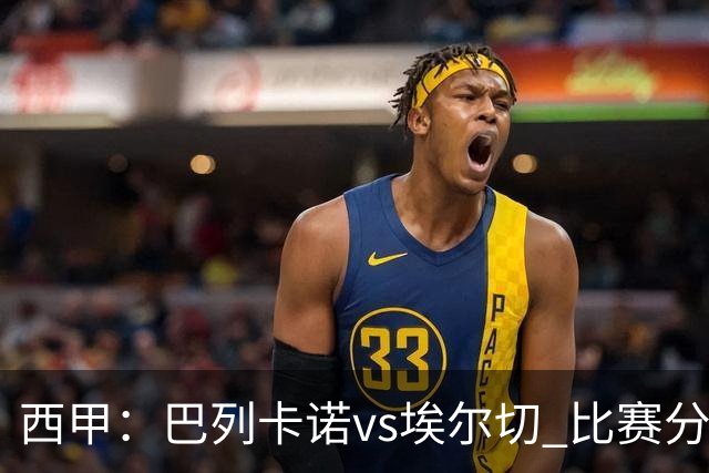 西甲：巴列卡诺vs埃尔切 比赛分析