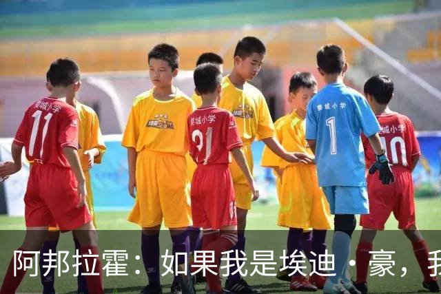 阿邦拉霍：如果我是埃迪·豪，我会要完全掌控权再接手曼联