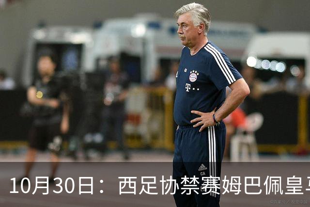 10月30日：西足协禁赛姆巴佩皇马若追加十场仍难留人，央视或延播西甲，法超巨恐跌出五