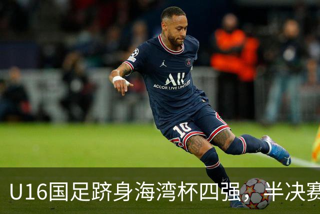U16国足跻身海湾杯四强，半决赛还是以小打大