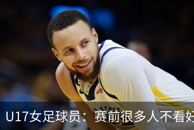 U17女足球员：赛前很多人不看好我们 那就赢给他们看